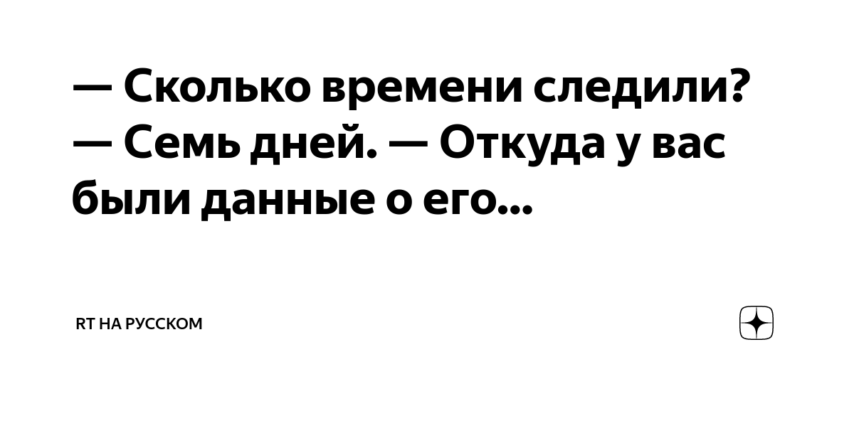 Сколько времени следили? — Семь дней. — Откуда у вас были данные о его ...