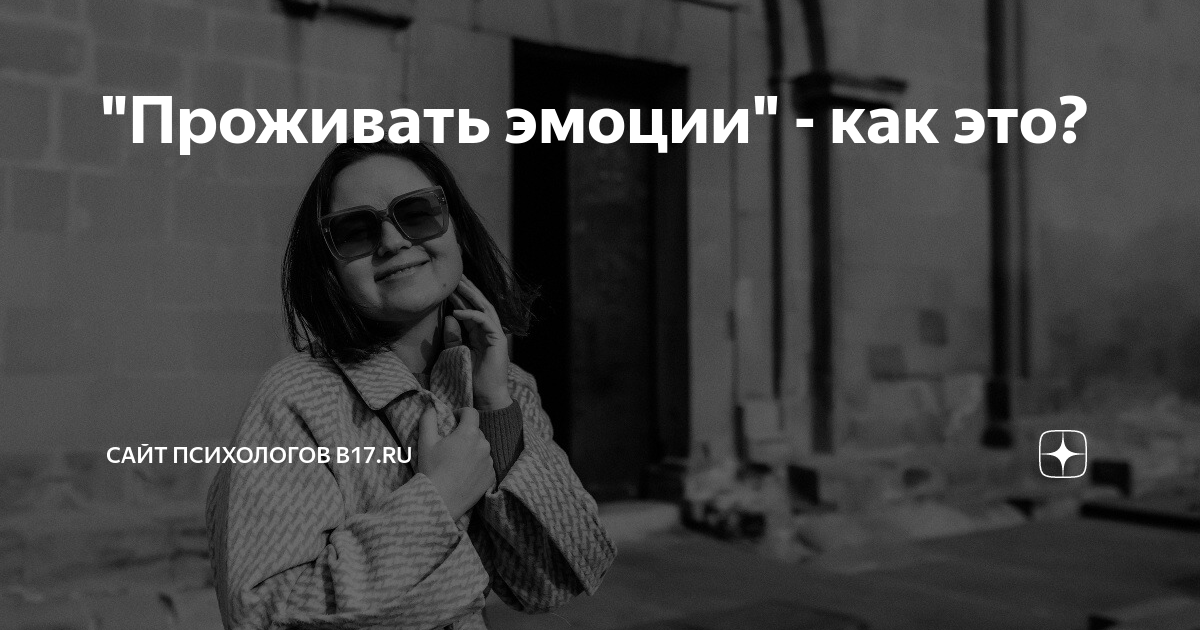 "Проживать эмоции" - как это? | Сайт психологов b17.ru | Дзен