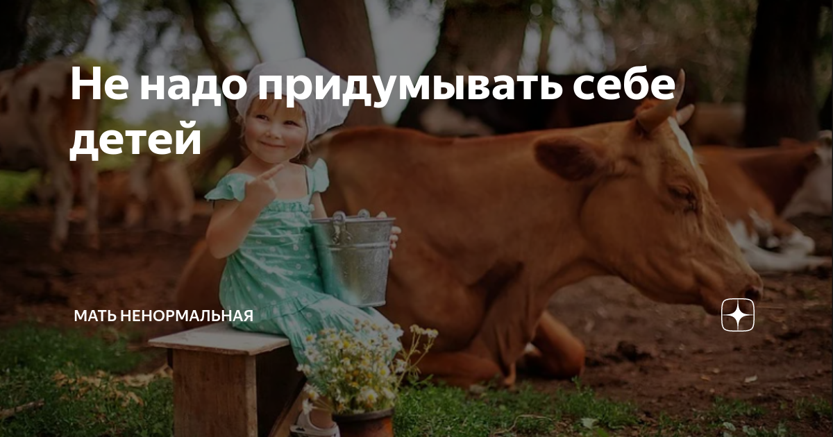 Не надо придумывать себе детей | Мать ненормальная | Дзен