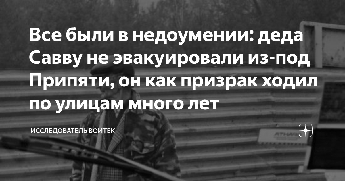 Все были в недоумении: деда Савву не эвакуировали из-под Припяти, он ...