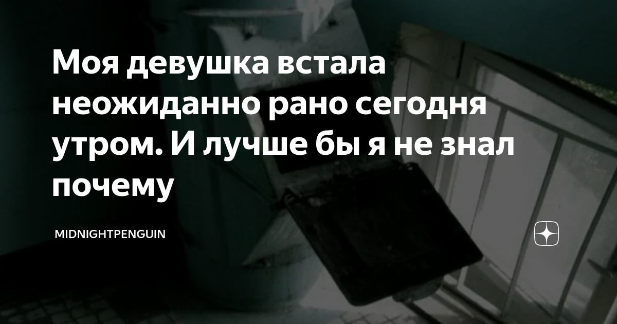 Моя девушка встала неожиданно рано сегодня утром. И лучше бы я не знал ...