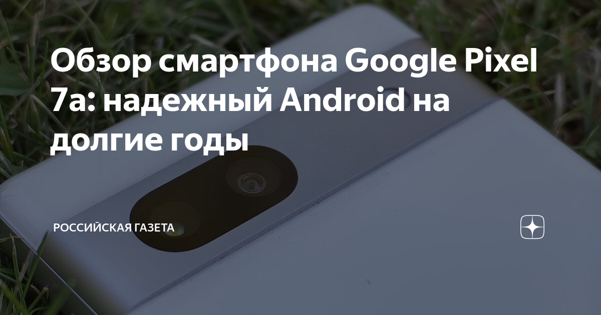 Обзор смартфона Google Pixel 7a: надежный Android на долгие годы ...