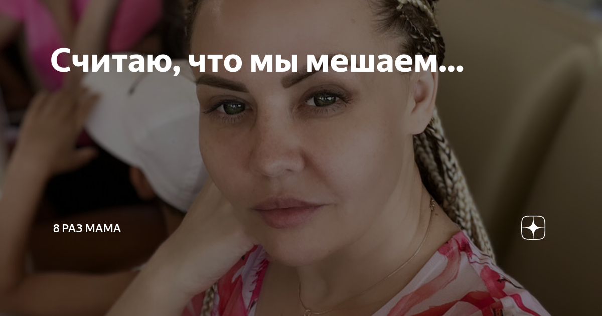 Считаю, что мы мешаем… | 8 раз мама | Дзен
