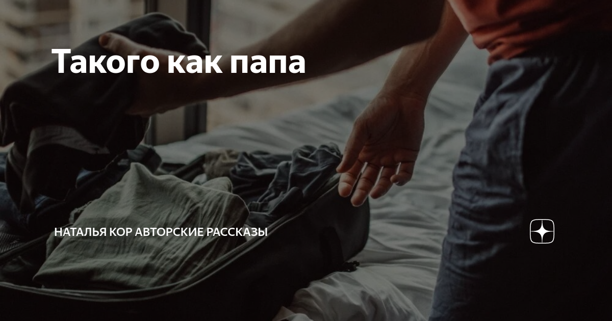 Такого как папа | Наталья Кор авторские рассказы | Дзен
