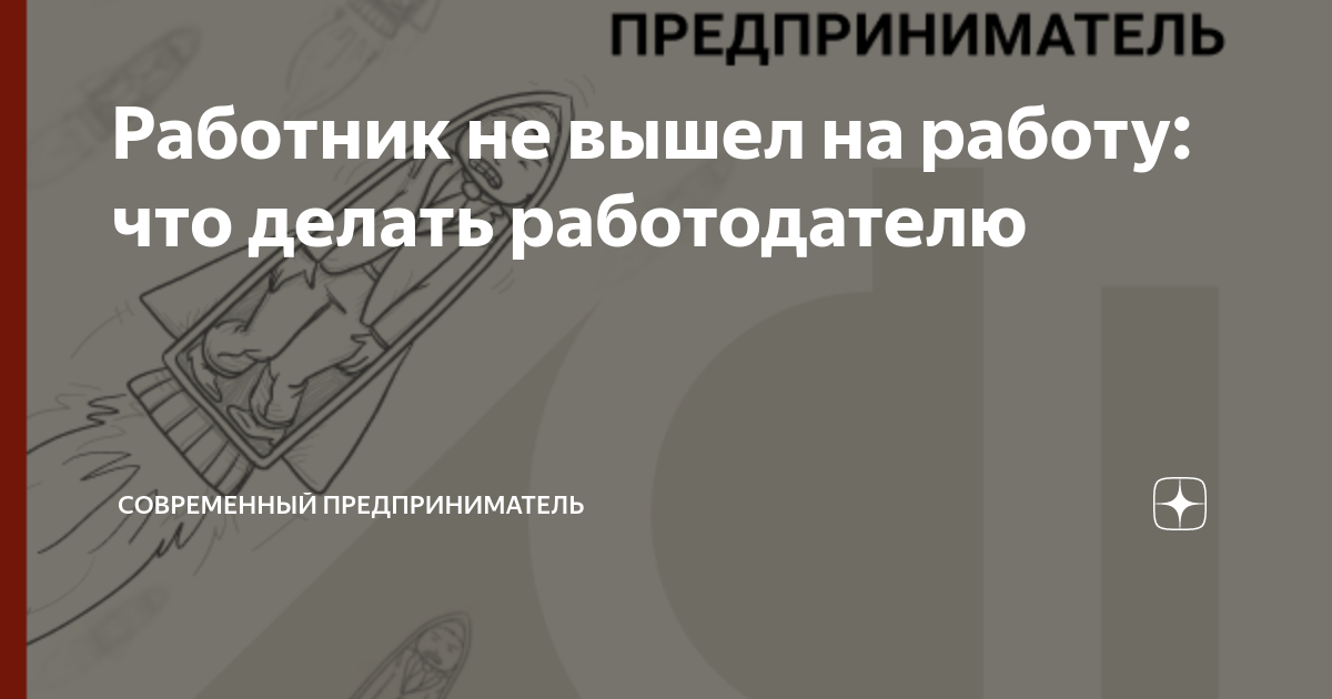 Работник не вышел на работу: что делать работодателю | СОВРЕМЕННЫЙ