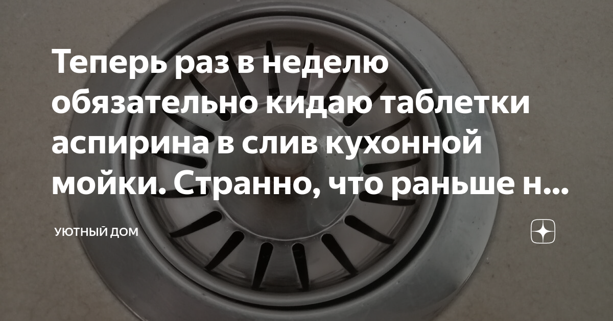 Теперь раз в неделю обязательно кидаю таблетки аспирина в слив кухонной ...