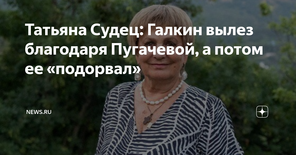 Татьяна Судец: Галкин вылез благодаря Пугачевой, а потом ее «подорвал ...