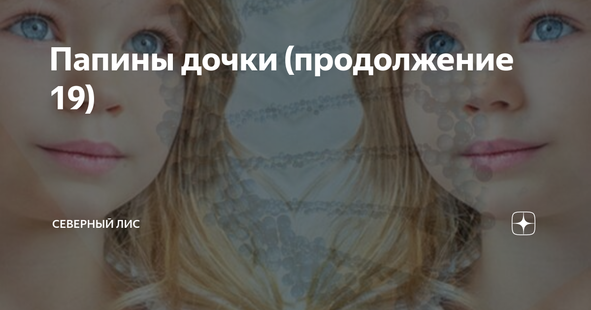 Папины дочки (продолжение 19) | Северный лис | Дзен