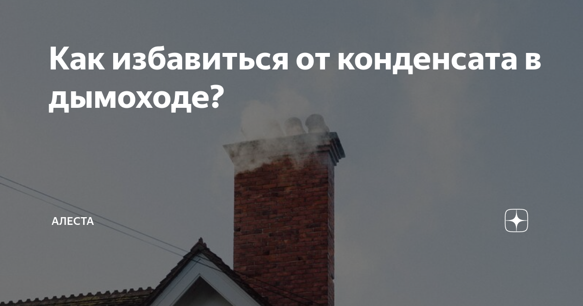 Как избавиться от конденсата в дымоходе? | Алеста | Дзен