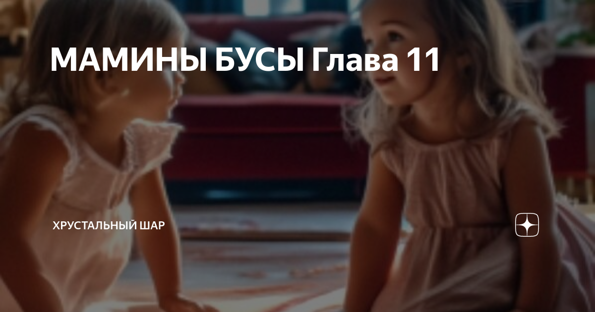 МАМИНЫ БУСЫ Глава 11 | ХРУСТАЛЬНЫЙ ШАР | Дзен