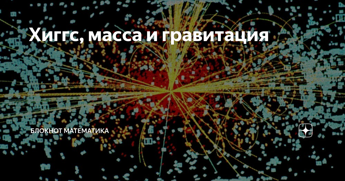 Хиггс, масса и гравитация | Блокнот математика | Дзен