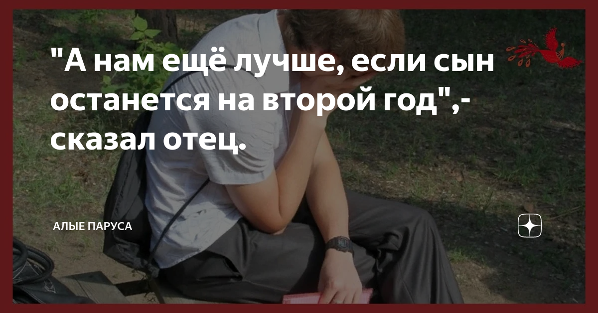 "А нам ещё лучше, если сын останется на второй год",-сказал отец ...