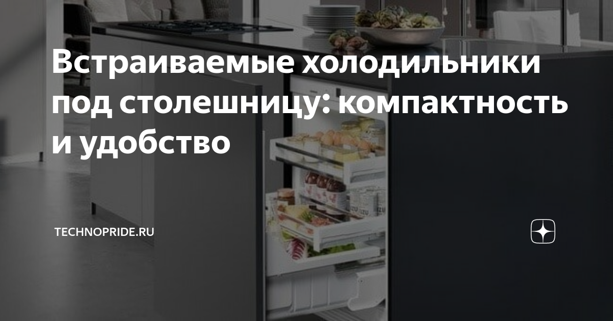 Встраиваемые холодильники под столешницу: компактность и удобство ...