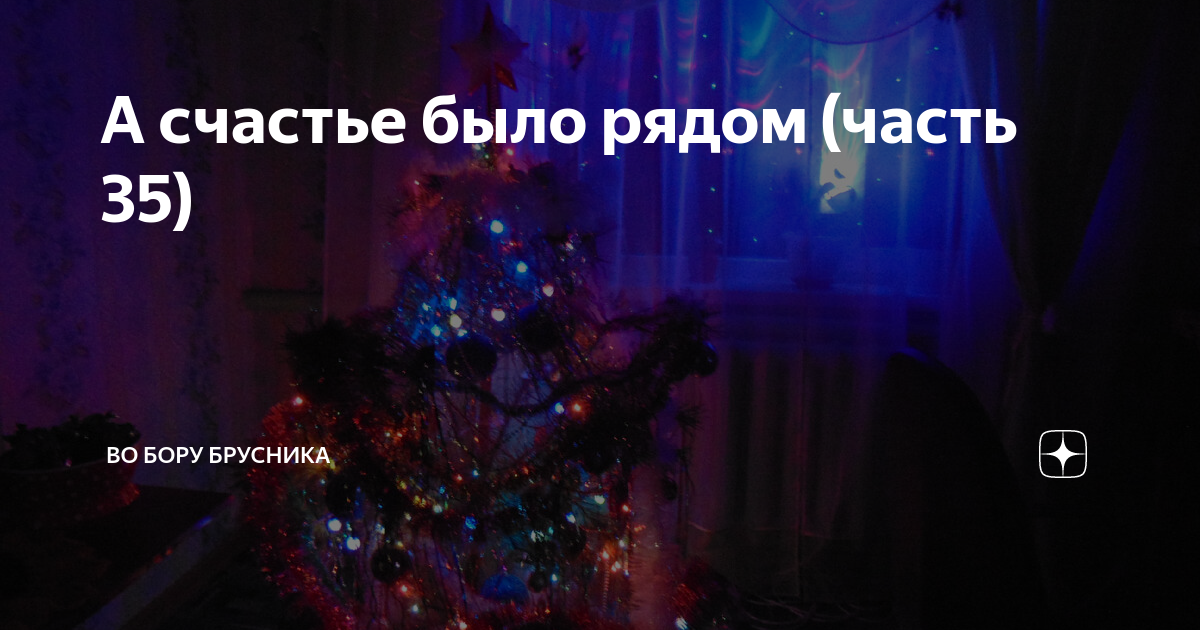 А счастье было рядом (часть 35) | Брусникины рассказы | Дзен