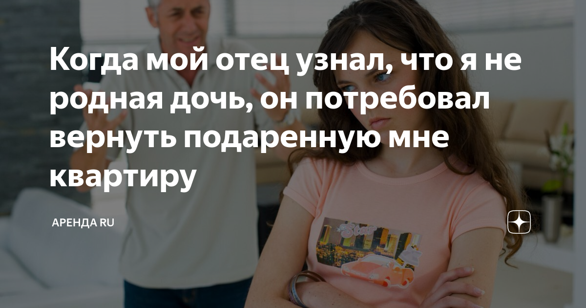 Когда мой отец узнал, что я не родная дочь, он потребовал вернуть ...