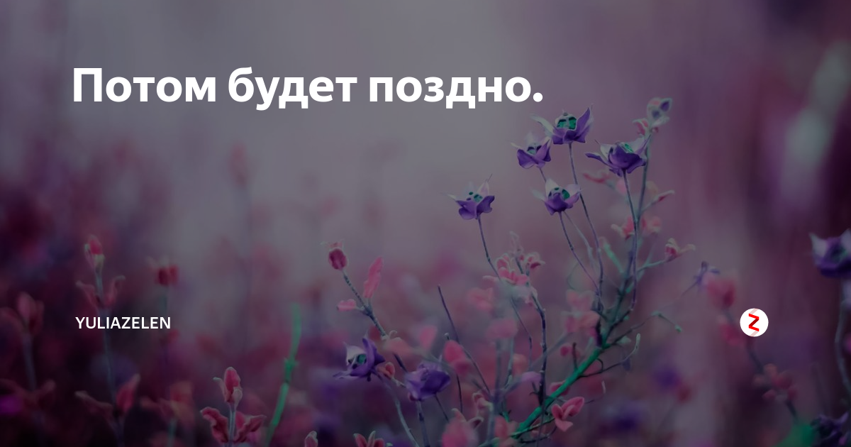 Сегодня уже поздно. Потом будет поздно. Потом будет поздно цитата. Поииом будет уже поздно. Завтра может быть поздно.