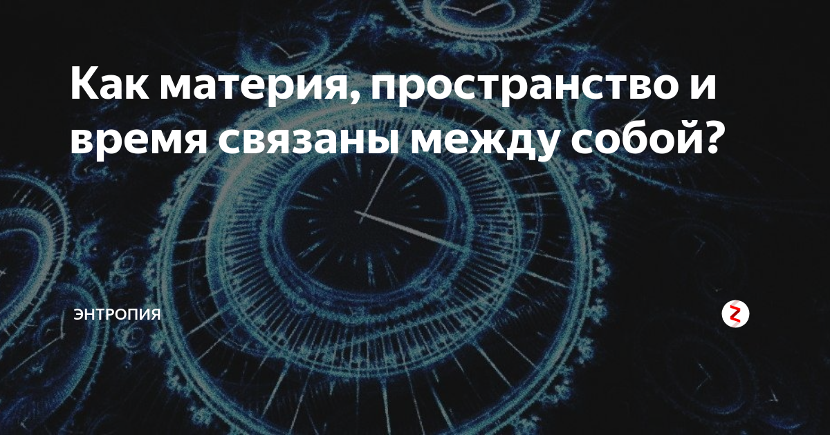 Как материя, пространство и время связаны между собой? | Энтропия | Дзен