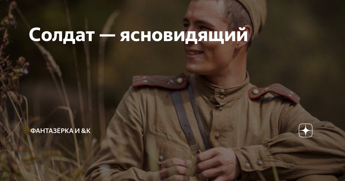 Солдат — ясновидящий | ФАНТАЗЁРКА И &К | Дзен