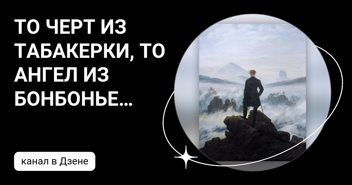 ТО ЧЕРТ ИЗ ТАБАКЕРКИ, ТО АНГЕЛ ИЗ БОНБОНЬЕРКИ | Дзен