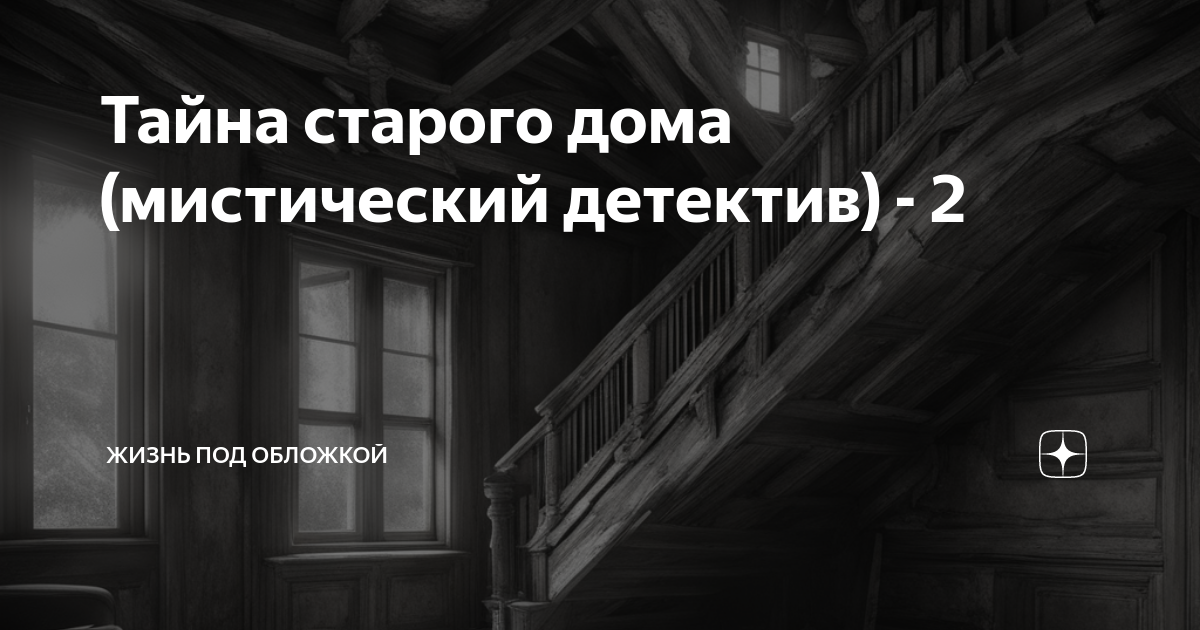 Тайна старого дома (мистический детектив) - 2 | Жизнь под обложкой | Дзен