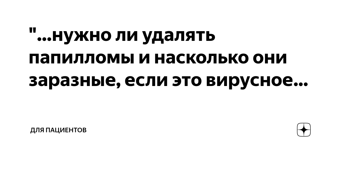 нужно ли удалять папилломы и насколько они заразные, если это вирусное ...