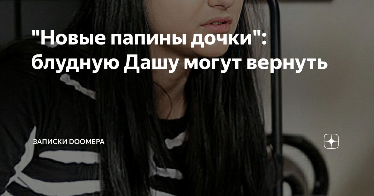 "Новые папины дочки": блудную Дашу могут вернуть | ЗАПИСКИ DOOMЕРА | Дзен