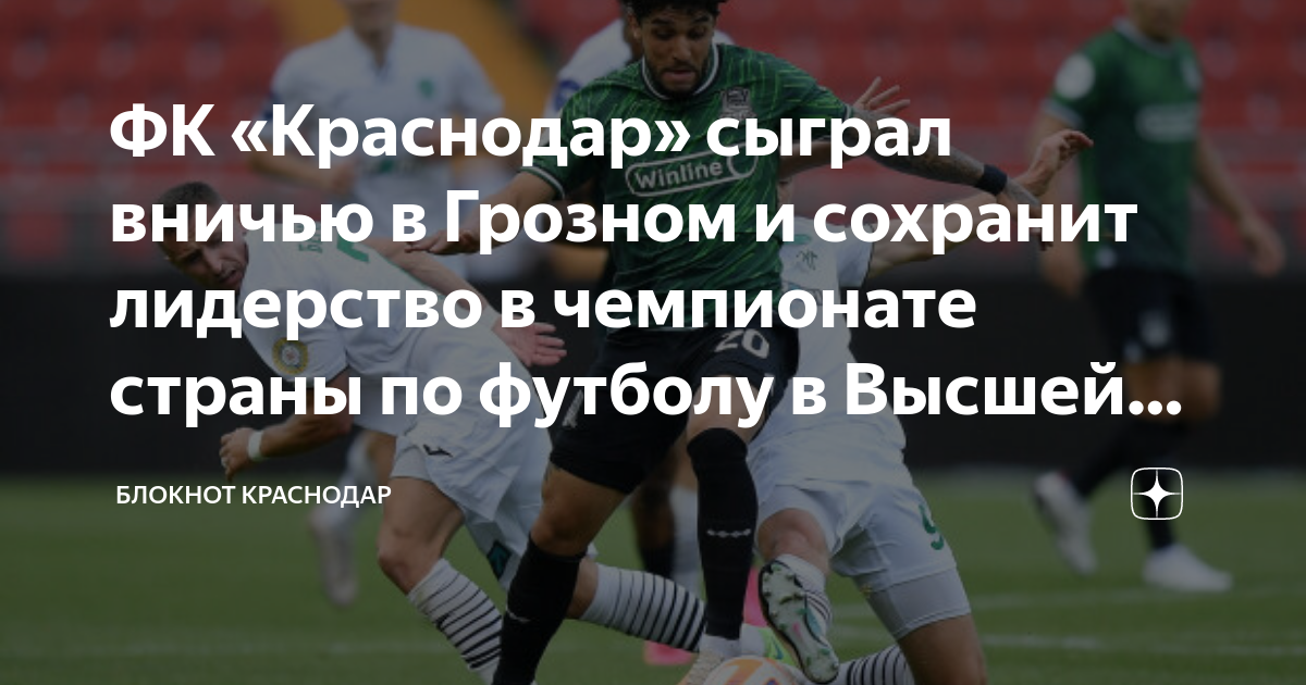ФК «Краснодар» сыграл вничью в Грозном и сохранит лидерство в ...