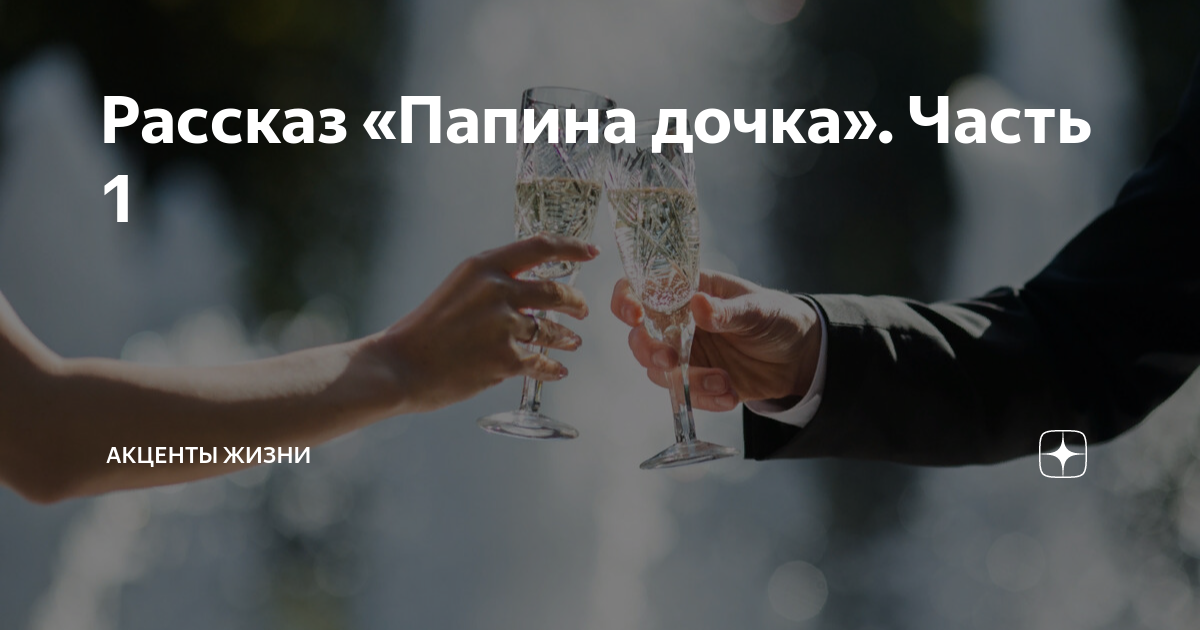 Рассказ «Папина дочка». Часть 1 | АКЦЕНТЫ ЖИЗНИ | Дзен