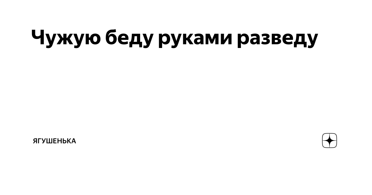 Чужую беду руками разведу…