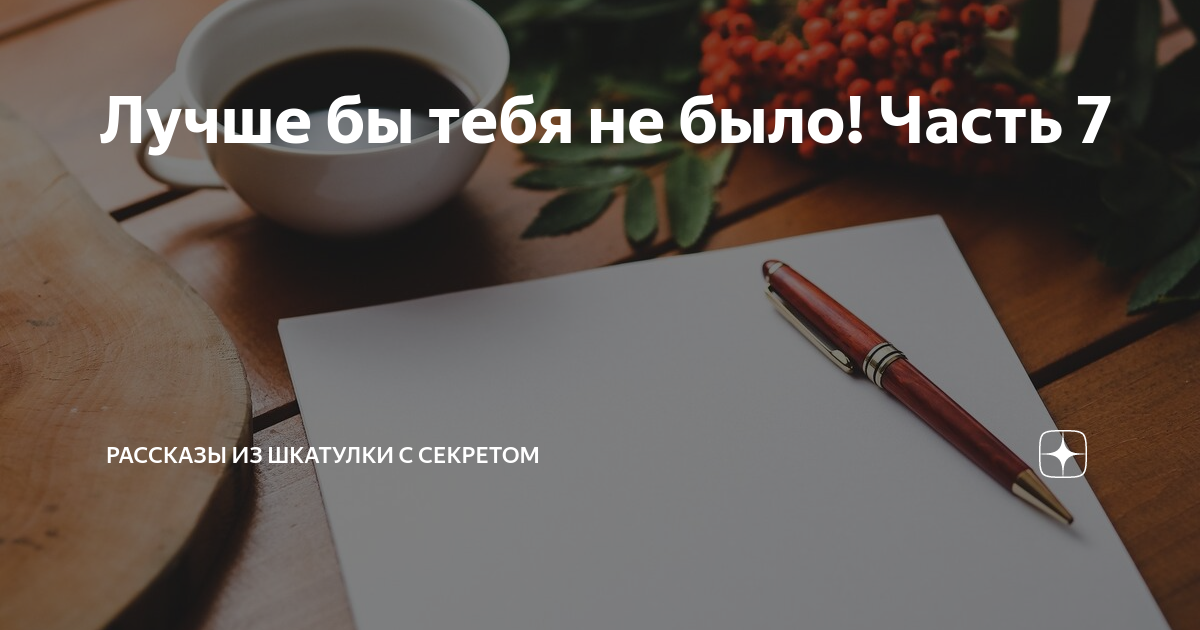 Лучше бы тебя не было! Часть 7 | Рассказы из шкатулки с секретом | Дзен