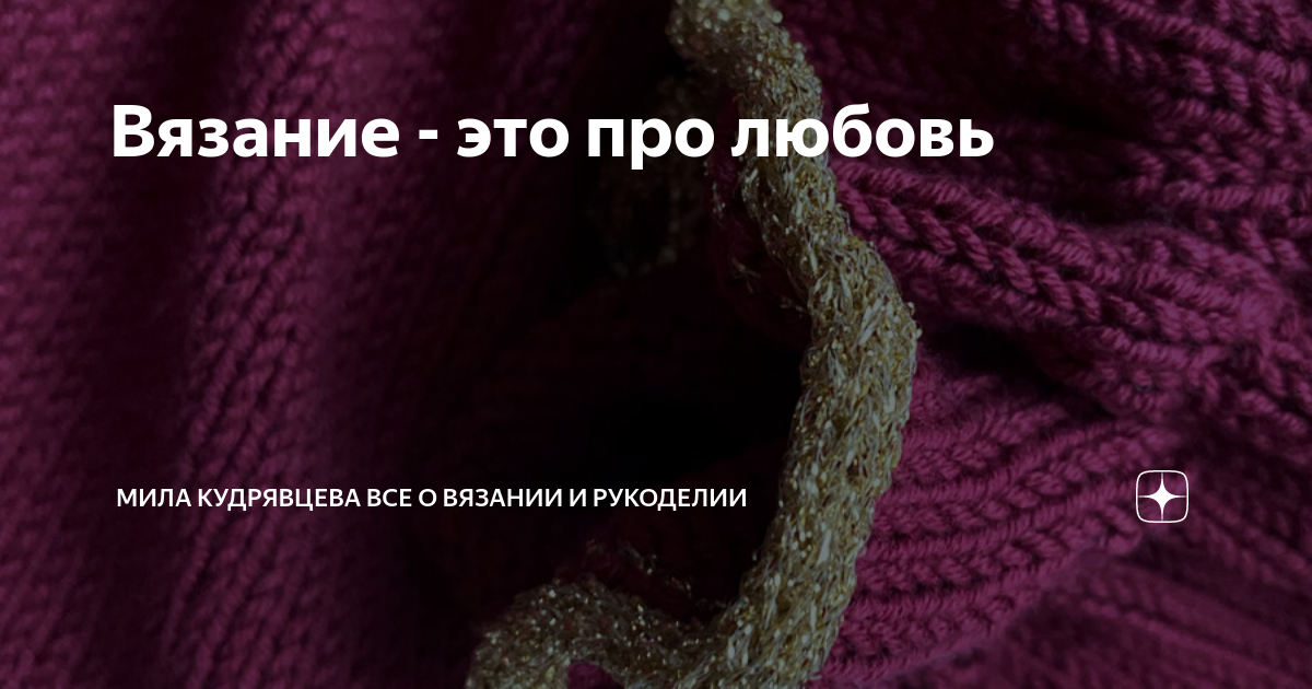 Вязание - это про любовь | Мила Кудрявцева Все о вязании и рукоделии | Дзен