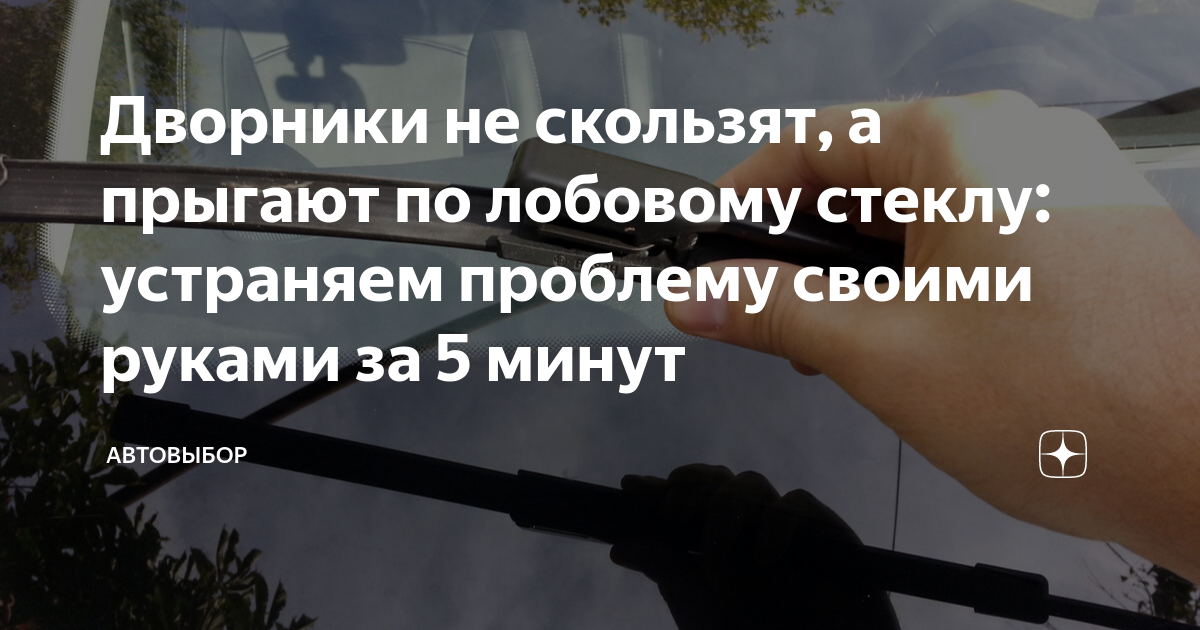 Дворники не скользят, а прыгают по лобовому стеклу: устраняем проблему ...