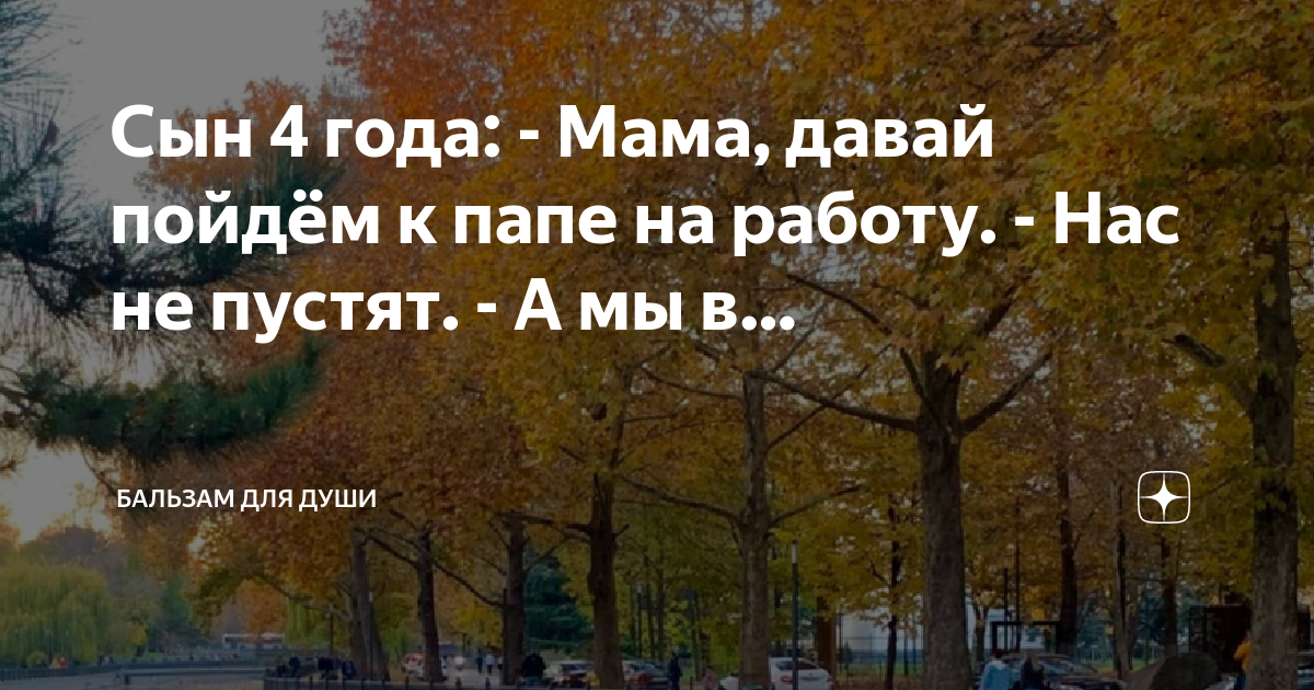 Сын 4 года: - Мама, давай пойдём к папе на работу - Нас не пустят - А