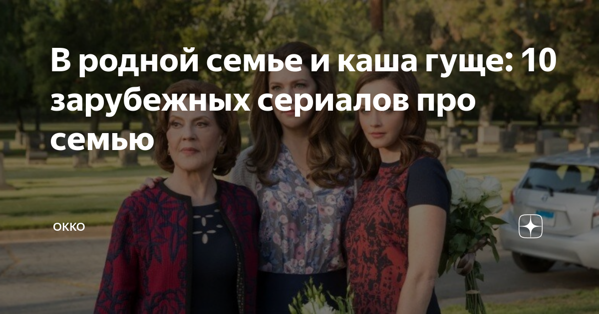 В родной семье и каша гуще: 10 зарубежных сериалов про семью | Okko | Дзен