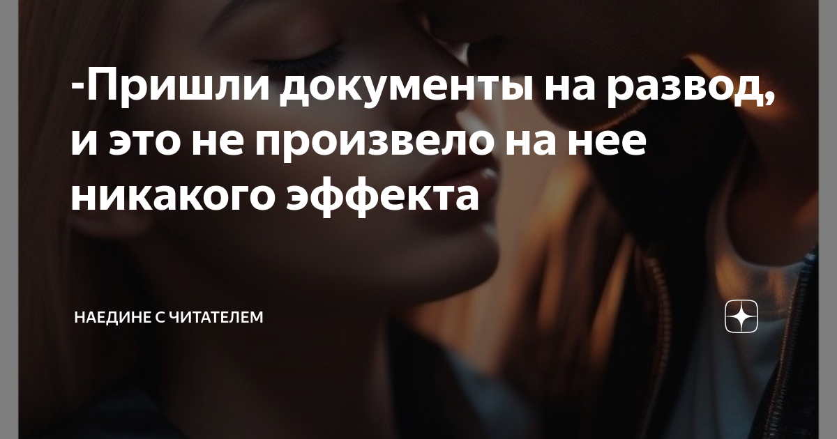 -Пришли документы на развод, и это не произвело на нее никакого эффекта ...