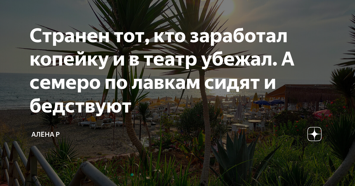 Странен тот, кто заработал копейку и в театр убежал. А семеро по лавкам ...