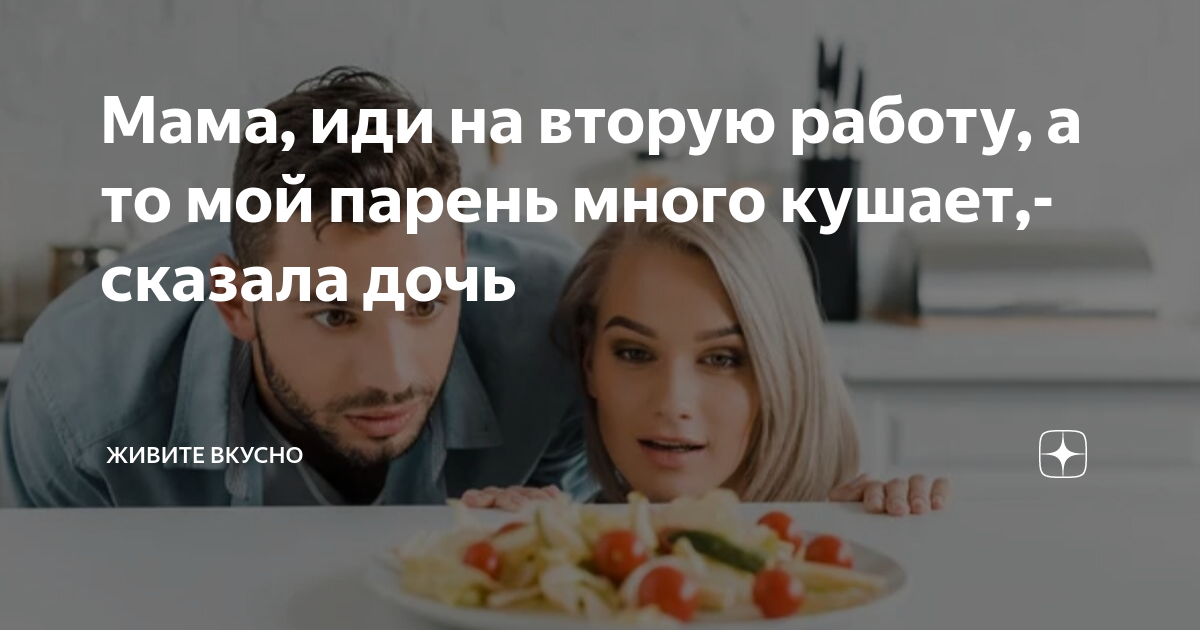 Мама, иди на вторую работу, а то мой парень много кушает,- сказала дочь