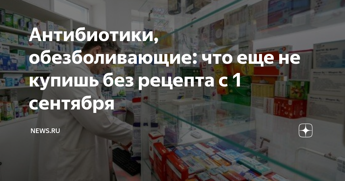 Антибиотики, обезболивающие: что еще не купишь без рецепта с 1 сентября ...