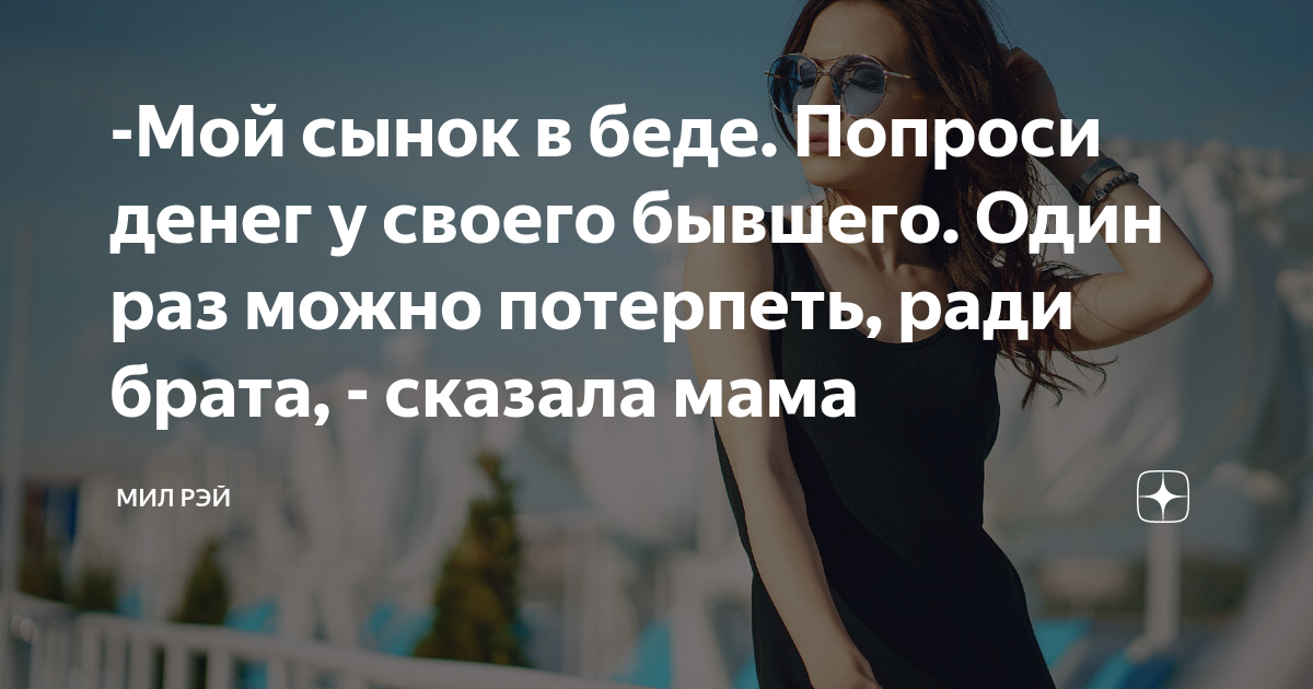 -Мой сынок в беде. Попроси денег у своего бывшего. Один раз можно ...