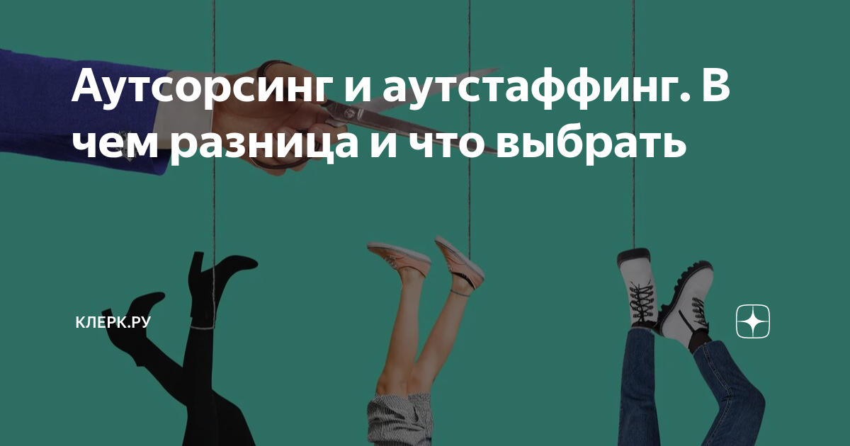Аутсорсинг и аутстаффинг. В чем разница и что выбрать | Клерк.Ру | Дзен