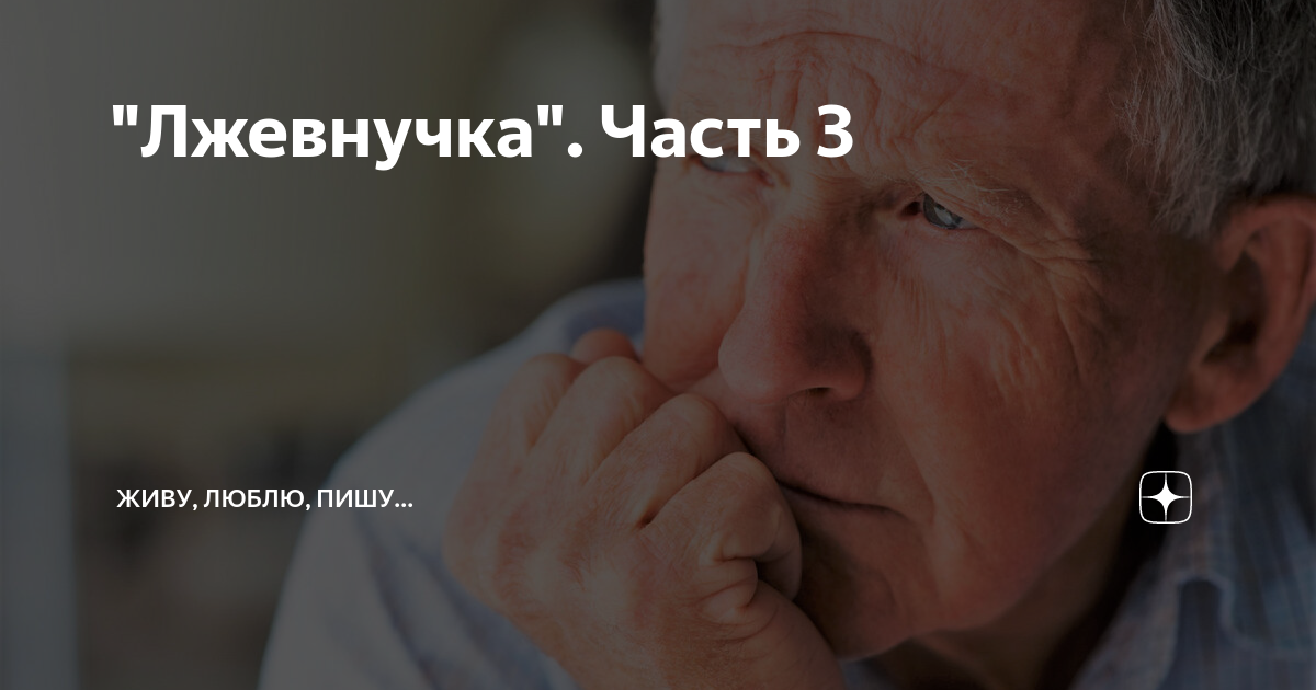 "Лжевнучка". Часть 3 | Живу, люблю, пишу... | Дзен