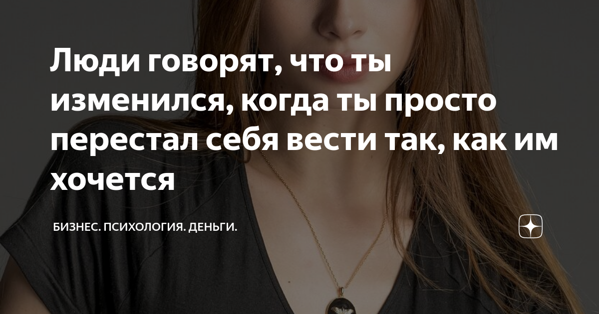 Люди говорят, что ты изменился, когда ты просто перестал себя вести так ...