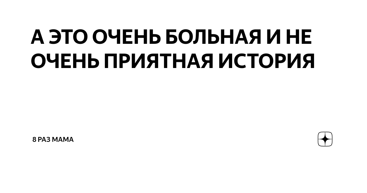 А ЭТО ОЧЕНЬ БОЛЬНАЯ И НЕ ОЧЕНЬ ПРИЯТНАЯ ИСТОРИЯ | 8 раз мама | Дзен