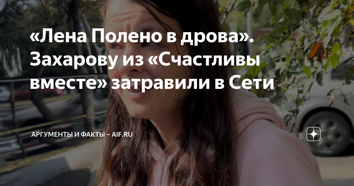 «Лена Полено в дрова». Захарову из «Счастливы вместе» затравили в Сети ...