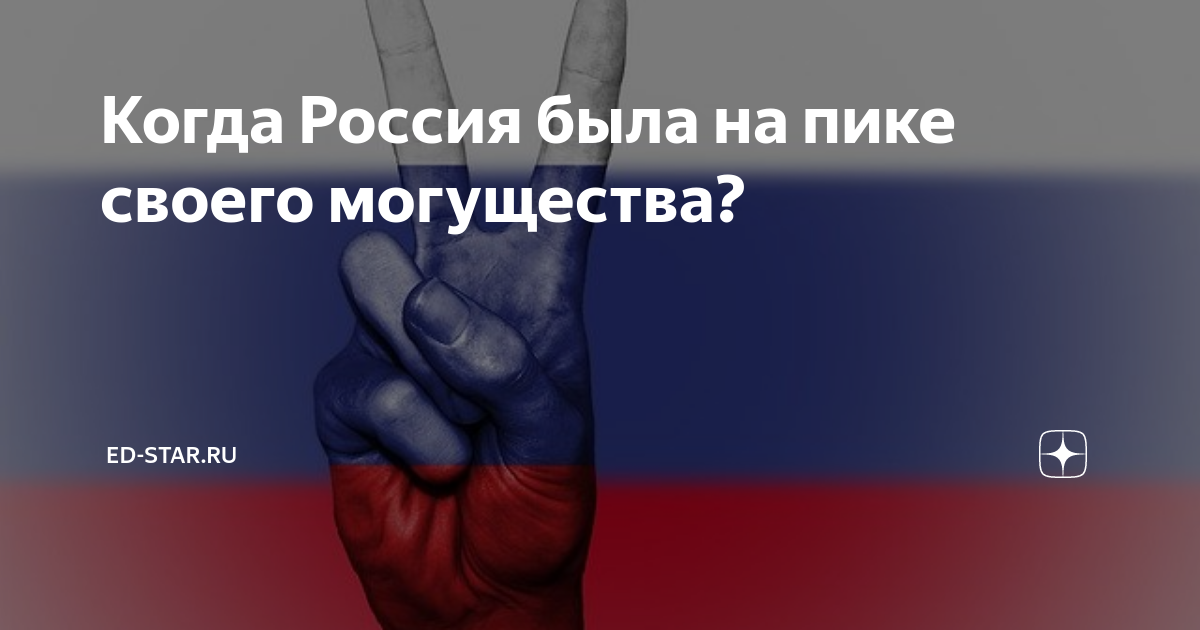 Когда Россия была на пике своего могущества? | ED-STAR.RU | Дзен