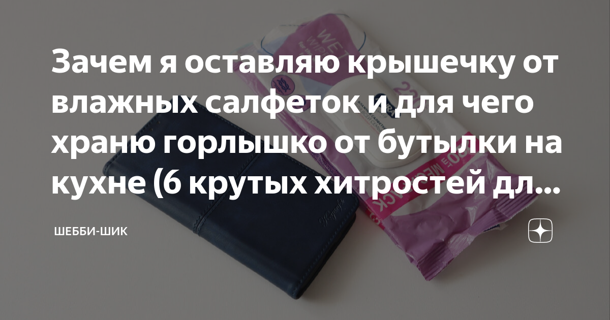 Зачем я оставляю крышечку от влажных салфеток и для чего храню горлышко ...