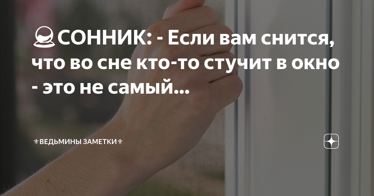 Снится стук в окно женщине к чему. Ведьмины заметки сонник.