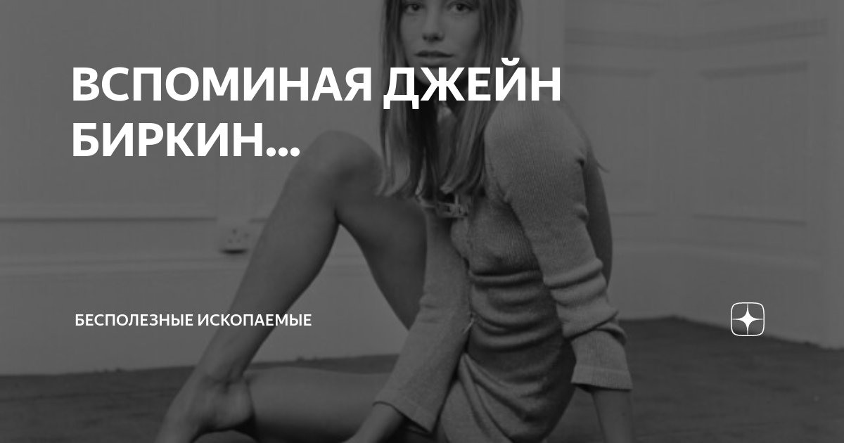 ВСПОМИНАЯ ДЖЕЙН БИРКИН... | Бесполезные ископаемые | Дзен
