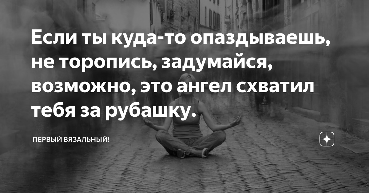 Если ты куда-то опаздываешь, не торопись, задумайся, возможно, это ...