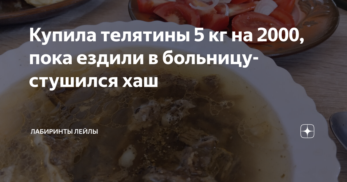 Купила телятины 5 кг на 2000, пока ездили в больницу- стушился хаш ...